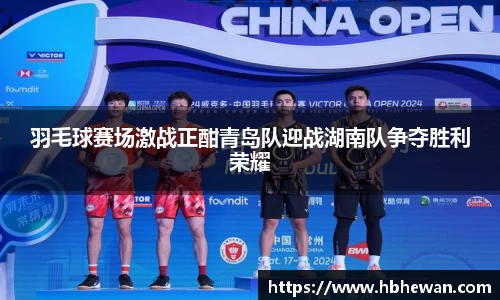 羽毛球赛场激战正酣青岛队迎战湖南队争夺胜利荣耀