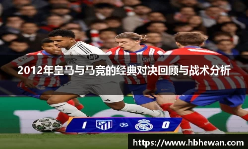 2012年皇马与马竞的经典对决回顾与战术分析